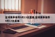 篮球赛事推荐9月13日直播,篮球赛事推荐9月13日直播