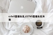 cctv5直播女足,CCTV5直播女足决赛