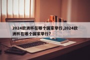 2024欧洲杯在哪个国家举行,2024欧洲杯在哪个国家举行?