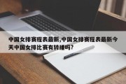 中国女排赛程表最新,中国女排赛程表最新今天中国女排比赛有转播吗?