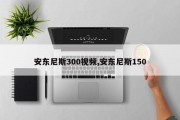 安东尼斯300视频,安东尼斯150