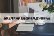 最新篮球资讯网直播回放视频,篮球最新动态