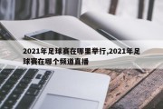 2021年足球赛在哪里举行,2021年足球赛在哪个频道直播