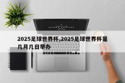 2025足球世界杯,2025足球世界杯是几月几日举办