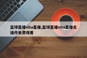 篮球直播nba直播,篮球直播nba直播无插件免费观看