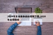 2024年足球赛事回放视频下载,2020年足球回放