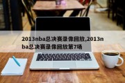 2013nba总决赛录像回放,2013nba总决赛录像回放第7场