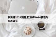 欧洲杯2024赛程,欧洲杯2024赛程时间表公布