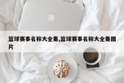 篮球赛事名称大全集,篮球赛事名称大全集图片