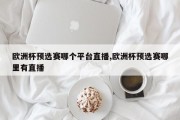 欧洲杯预选赛哪个平台直播,欧洲杯预选赛哪里有直播