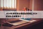 2024欧洲杯预选赛附加赛赛程,2024欧洲杯在哪里举行