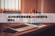 2024欧洲杯赛程赛果,2024欧洲杯在哪举行