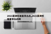 2021亚洲杯哪里举办的,2021亚洲杯哪里举办的啊