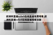 欧洲杯直播cctv5在线直播免费观看,欧洲杯直播cctv5在线直播观看法国