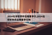 2024足球世界杯在哪里举行,2024足球世界杯在哪里举行啊