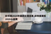 欧预赛2024年最新比赛结果,欧预赛赛程2020小组赛