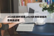 2024欧洲杯球场,2024欧洲杯球场改造最新进度