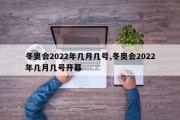 冬奥会2022年几月几号,冬奥会2022年几月几号开幕