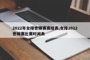 2022年女排世锦赛赛程表,女排2022世锦赛比赛时间表