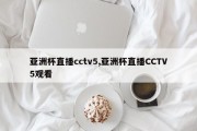 亚洲杯直播cctv5,亚洲杯直播CCTV5观看