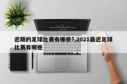 近期的足球比赛有哪些?,2021最近足球比赛有哪些