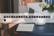 篮球比赛含金量高不高,篮球最有含金量的比赛