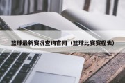 篮球最新赛况查询官网（篮球比赛赛程表）