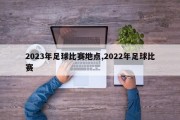 2023年足球比赛地点,2022年足球比赛