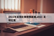 2021年足球比赛视频直播,2021 足球比赛