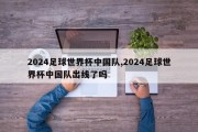 2024足球世界杯中国队,2024足球世界杯中国队出线了吗