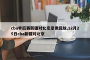 cba季后赛新疆对北京录像回放,12月25日cba新疆对北京