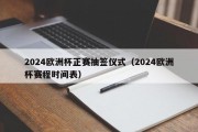 2024欧洲杯正赛抽签仪式（2024欧洲杯赛程时间表）