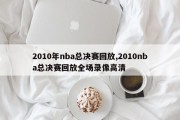 2010年nba总决赛回放,2010nba总决赛回放全场录像高清