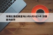 球赛比赛结果查询23年6月9日2点,球赛查询软件