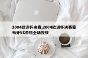 2004欧洲杯决赛,2004欧洲杯决赛葡萄牙VS希腊全场视频