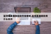 篮球赛直播回放软件有哪些,篮球直播回放用什么软件