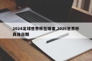 2024足球世界杯在哪里,2026世界杯具体日期