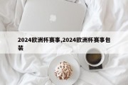 2024欧洲杯赛事,2024欧洲杯赛事包装