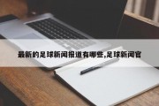 最新的足球新闻报道有哪些,足球新闻官