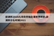 欧洲杯2024几月份开始比赛世界杯的,欧洲杯什么时候2021