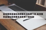 篮球赛事直播在线观看高清免费下载,篮球赛事直播在线观看高清免费下载安装