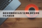 最近足球赛事有什么热门比赛嘛,最近足球有什么大型比赛