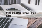 篮球比赛录像回看,20202021篮球比赛回看