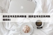 最新篮球消息新闻联播（最新篮球消息新闻联播回放）