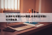 非洲杯足球赛2024赛程,非洲杯足球赛2024赛程表