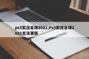 ps5实况足球2021,Ps5实况足球2021无法更新