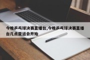 今晚乒乓球决赛直播台,今晚乒乓球决赛直播台几点亚运会开始