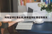 所有篮球比赛名称,所有篮球比赛名称英文