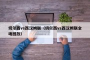 切尔西vs西汉姆联（切尔西vs西汉姆联全场回放）