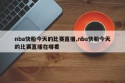 nba快船今天的比赛直播,nba快船今天的比赛直播在哪看